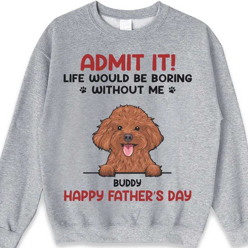 Admit It! Life Would Be Boring Without Us - Dog & Cat Personalized Custom Unisex T-shirt, Hoodie, Sweatshirt - Father's Day, Mother's Day, Gift For Pet Owners, Pet Lovers