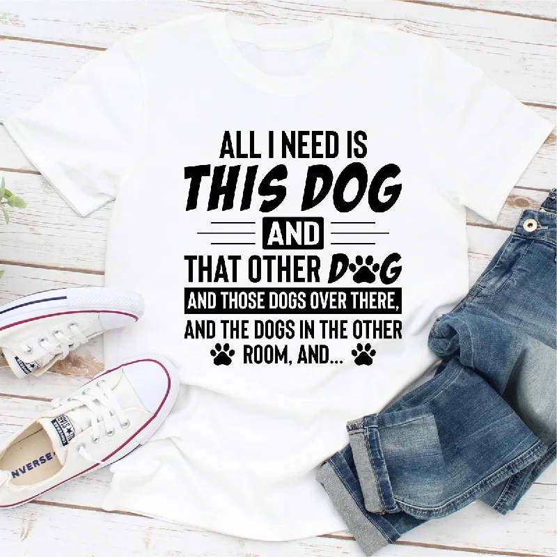 All I Need Is This Dog and That Other Dog T-Shirt