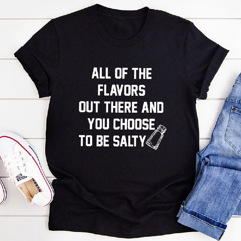 All Of The Flavors Out There And You Choose To Be Salty T-Shirt